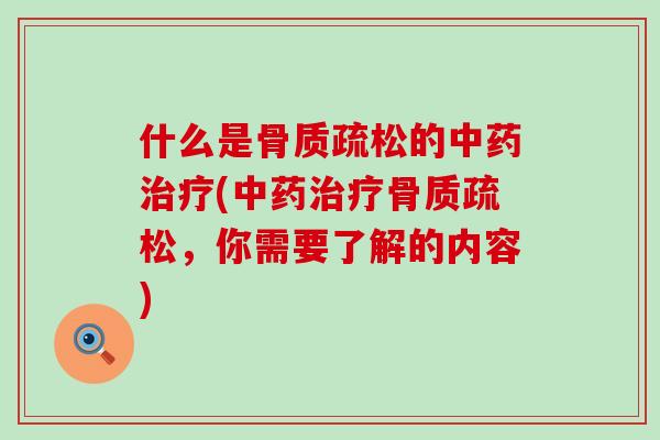 什么是骨质疏松的中药治疗(中药治疗骨质疏松,你需要了解的内容)-第1张图片-氨糖科普网 什么是骨质疏松的中药治疗(中药治疗骨质疏松,你需要了解的内容)-第1张图片-氨糖科普网