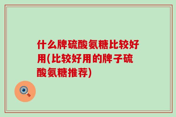 什么牌硫酸氨糖比较好用(比较好用的牌子硫酸氨糖推荐)-第1张图片-氨糖科普网 什么牌硫酸氨糖比较好用(比较好用的牌子硫酸氨糖推荐)-第1张图片-氨糖科普网