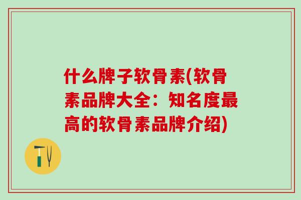 什么牌子软骨素(软骨素品牌大全:知名度最高的软骨素品牌介绍)-第1张图片-氨糖科普网 什么牌子软骨素(软骨素品牌大全:知名度最高的软骨素品牌介绍)-第1张图片-氨糖科普网