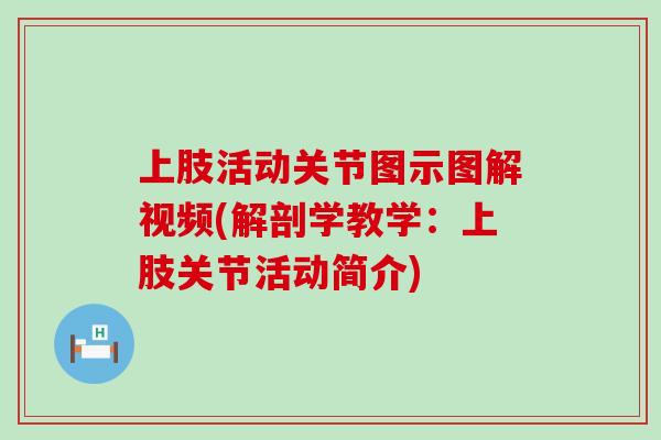 上肢活动关节图示图解视频(解剖学教学：上肢关节活动简介)-第1张图片-氨糖科普网