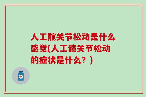 人工髋关节松动是什么感觉(人工髋关节松动的症状是什么?)-第1张图片-氨糖科普网 人工髋关节松动是什么感觉(人工髋关节松动的症状是什么?)-第1张图片-氨糖科普网