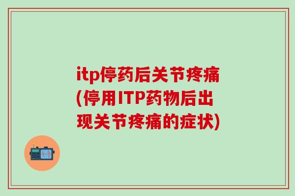 itp停药后关节疼痛(停用ITP药物后出现关节疼痛的症状)-第1张图片-氨糖科普网 itp停药后关节疼痛(停用ITP药物后出现关节疼痛的症状)-第1张图片-氨糖科普网