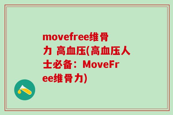 movefree维骨力 高血压(高血压人士必备：MoveFree维骨力)-第1张图片-氨糖科普网