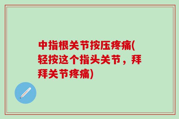 中指根关节按压疼痛(轻按这个指头关节，拜拜关节疼痛)-第1张图片-氨糖科普网