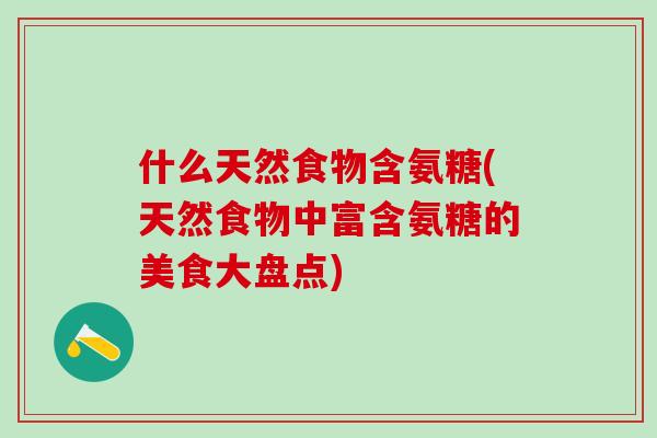 什么天然食物含氨糖(天然食物中富含氨糖的美食大盘点)-第1张图片-氨糖科普网