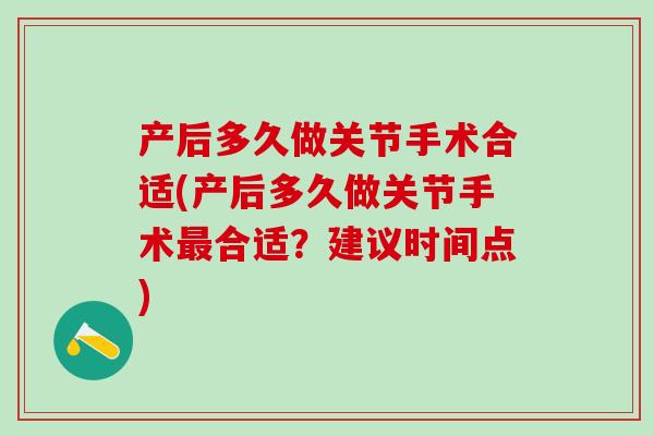 产后多久做关节手术合适(产后多久做关节手术最合适？建议时间点)-第1张图片-氨糖科普网