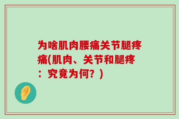 为啥肌肉腰痛关节腿疼痛(肌肉、关节和腿疼:究竟为何?)-第1张图片-氨糖科普网 为啥肌肉腰痛关节腿疼痛(肌肉、关节和腿疼:究竟为何?)-第1张图片-氨糖科普网
