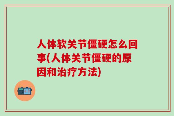 人体软关节僵硬怎么回事(人体关节僵硬的原因和治疗方法)-第1张图片-氨糖科普网 人体软关节僵硬怎么回事(人体关节僵硬的原因和治疗方法)-第1张图片-氨糖科普网