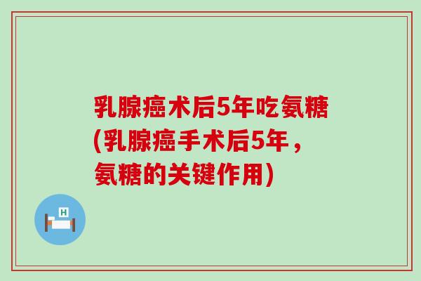 乳腺癌术后5年吃氨糖(乳腺癌手术后5年,氨糖的关键作用)-第1张图片-氨糖科普网 乳腺癌术后5年吃氨糖(乳腺癌手术后5年,氨糖的关键作用)-第1张图片-氨糖科普网