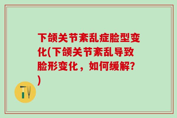 下颌关节紊乱症脸型变化(下颌关节紊乱导致脸形变化，如何缓解？)-第1张图片-氨糖科普网