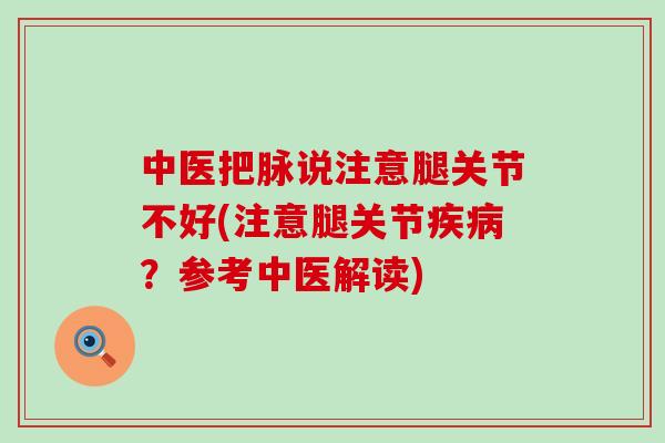 中医把脉说注意腿关节不好(注意腿关节疾病?参考中医解读)-第1张图片-氨糖科普网 中医把脉说注意腿关节不好(注意腿关节疾病?参考中医解读)-第1张图片-氨糖科普网