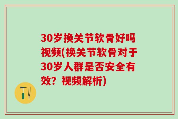 30岁换关节软骨好吗视频(换关节软骨对于30岁人群是否安全有效?视频解析)-第1张图片-氨糖科普网 30岁换关节软骨好吗视频(换关节软骨对于30岁人群是否安全有效?视频解析)-第1张图片-氨糖科普网