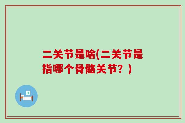 二关节是啥(二关节是指哪个骨骼关节？)-第1张图片-氨糖科普网