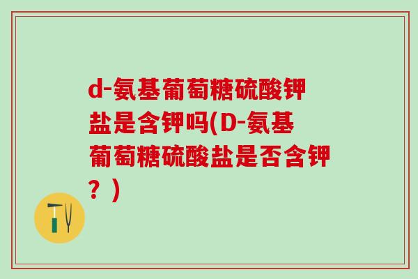 d-氨基葡萄糖硫酸钾盐是含钾吗(D-氨基葡萄糖硫酸盐是否含钾?)-第1张图片-氨糖科普网 d-氨基葡萄糖硫酸钾盐是含钾吗(D-氨基葡萄糖硫酸盐是否含钾?)-第1张图片-氨糖科普网