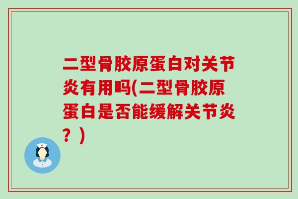 二型骨胶原蛋白对关节炎有用吗(二型骨胶原蛋白是否能缓解关节炎?)-第1张图片-氨糖科普网 二型骨胶原蛋白对关节炎有用吗(二型骨胶原蛋白是否能缓解关节炎?)-第1张图片-氨糖科普网