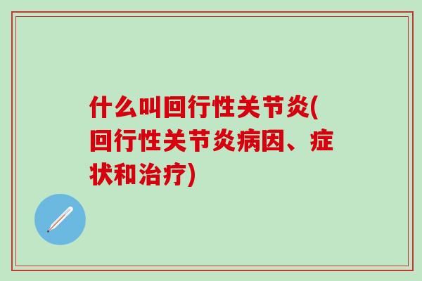 什么叫回行性关节炎(回行性关节炎病因、症状和治疗)-第1张图片-氨糖科普网 什么叫回行性关节炎(回行性关节炎病因、症状和治疗)-第1张图片-氨糖科普网