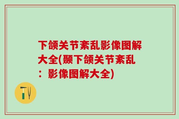 下颌关节紊乱影像图解大全(颞下颌关节紊乱:影像图解大全)-第1张图片-氨糖科普网 下颌关节紊乱影像图解大全(颞下颌关节紊乱:影像图解大全)-第1张图片-氨糖科普网
