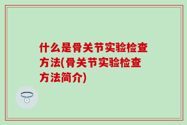什么是骨关节实验检查方法(骨关节实验检查方法简介)-第1张图片-氨糖科普网 什么是骨关节实验检查方法(骨关节实验检查方法简介)-第1张图片-氨糖科普网
