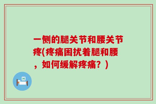一侧的腿关节和腰关节疼(疼痛困扰着腿和腰,如何缓解疼痛?)-第1张图片-氨糖科普网 一侧的腿关节和腰关节疼(疼痛困扰着腿和腰,如何缓解疼痛?)-第1张图片-氨糖科普网