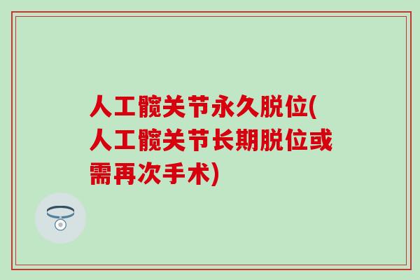 人工髋关节永久脱位(人工髋关节长期脱位或需再次手术)-第1张图片-氨糖科普网 人工髋关节永久脱位(人工髋关节长期脱位或需再次手术)-第1张图片-氨糖科普网