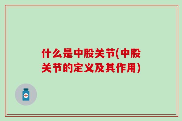 什么是中股关节(中股关节的定义及其作用)-第1张图片-氨糖科普网 什么是中股关节(中股关节的定义及其作用)-第1张图片-氨糖科普网