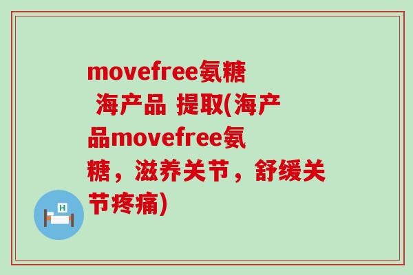 movefree氨糖 海产品 提取(海产品movefree氨糖，滋养关节，舒缓关节疼痛)-第1张图片-氨糖科普网