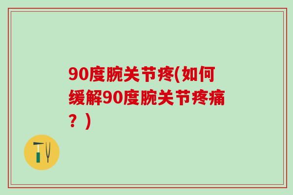 90度腕关节疼(如何缓解90度腕关节疼痛?)-第1张图片-氨糖科普网 90度腕关节疼(如何缓解90度腕关节疼痛?)-第1张图片-氨糖科普网