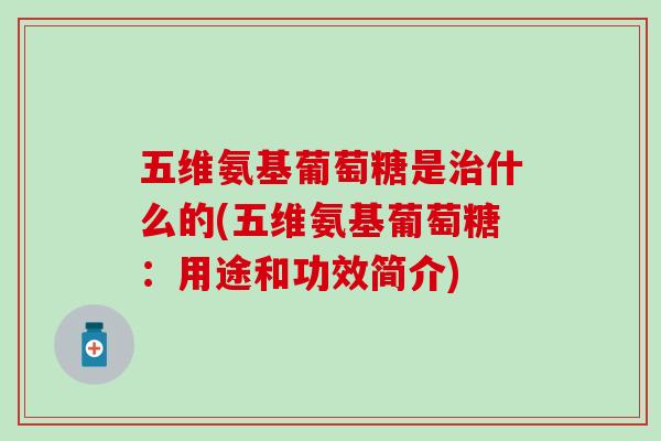 五维氨基葡萄糖是治什么的(五维氨基葡萄糖:用途和功效简介)-第1张图片-氨糖科普网 五维氨基葡萄糖是治什么的(五维氨基葡萄糖:用途和功效简介)-第1张图片-氨糖科普网