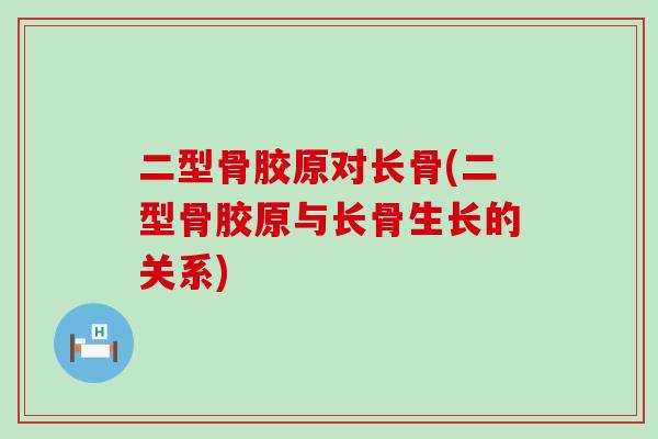 二型骨胶原对长骨(二型骨胶原与长骨生长的关系)-第1张图片-氨糖科普网 二型骨胶原对长骨(二型骨胶原与长骨生长的关系)-第1张图片-氨糖科普网