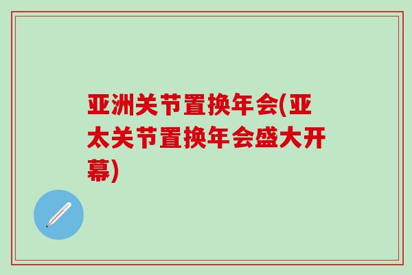 亚洲关节置换年会(亚太关节置换年会盛大开幕)-第1张图片-氨糖科普网 亚洲关节置换年会(亚太关节置换年会盛大开幕)-第1张图片-氨糖科普网