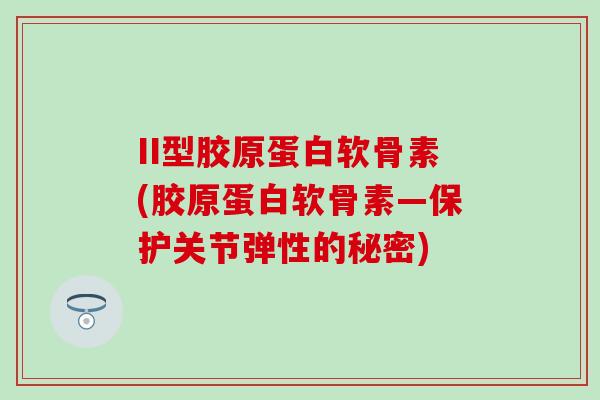 II型胶原蛋白软骨素(胶原蛋白软骨素—保护关节弹性的秘密)-第1张图片-氨糖科普网 II型胶原蛋白软骨素(胶原蛋白软骨素—保护关节弹性的秘密)-第1张图片-氨糖科普网