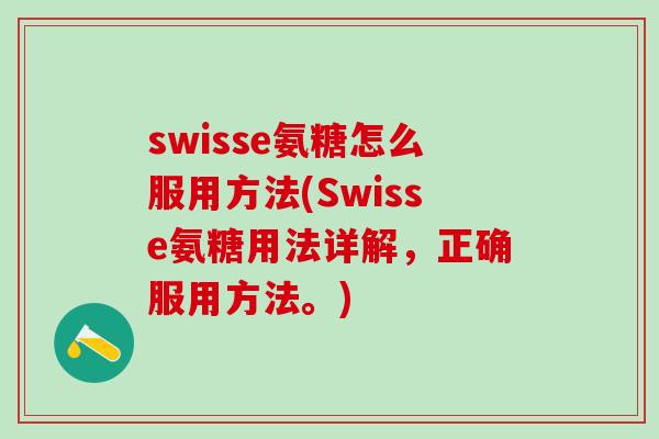 swisse氨糖怎么服用方法(Swisse氨糖用法详解,正确服用方法。)-第1张图片-氨糖科普网 swisse氨糖怎么服用方法(Swisse氨糖用法详解,正确服用方法。)-第1张图片-氨糖科普网