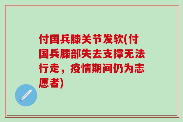 付国兵膝关节发软(付国兵膝部失去支撑无法行走,疫情期间仍为志愿者)-第1张图片-氨糖科普网 付国兵膝关节发软(付国兵膝部失去支撑无法行走,疫情期间仍为志愿者)-第1张图片-氨糖科普网