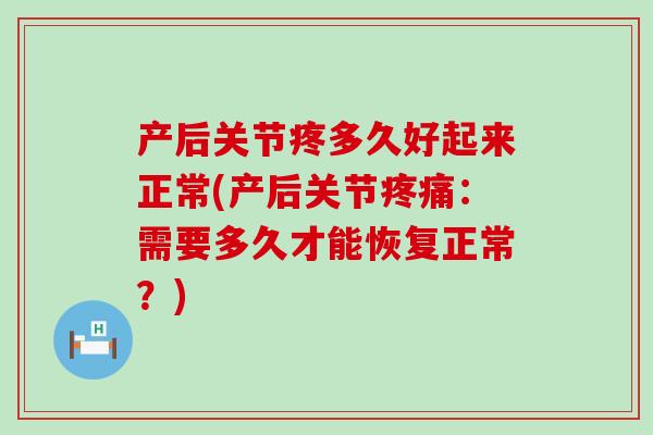 产后关节疼多久好起来正常(产后关节疼痛:需要多久才能恢复正常?)-第1张图片-氨糖科普网 产后关节疼多久好起来正常(产后关节疼痛:需要多久才能恢复正常?)-第1张图片-氨糖科普网