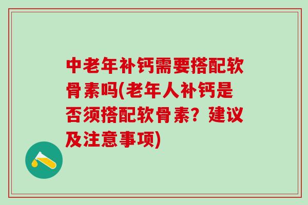 中老年补钙需要搭配软骨素吗(老年人补钙是否须搭配软骨素?建议及注意事项)-第1张图片-氨糖科普网 中老年补钙需要搭配软骨素吗(老年人补钙是否须搭配软骨素?建议及注意事项)-第1张图片-氨糖科普网