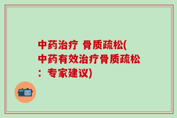 中药治疗 骨质疏松(中药有效治疗骨质疏松:专家建议)-第1张图片-氨糖科普网 中药治疗 骨质疏松(中药有效治疗骨质疏松:专家建议)-第1张图片-氨糖科普网