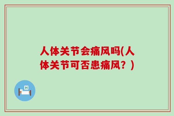 人体关节会痛风吗(人体关节可否患痛风？)-第1张图片-氨糖科普网