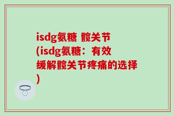 isdg氨糖 髋关节(isdg氨糖：有效缓解髋关节疼痛的选择)-第1张图片-氨糖科普网