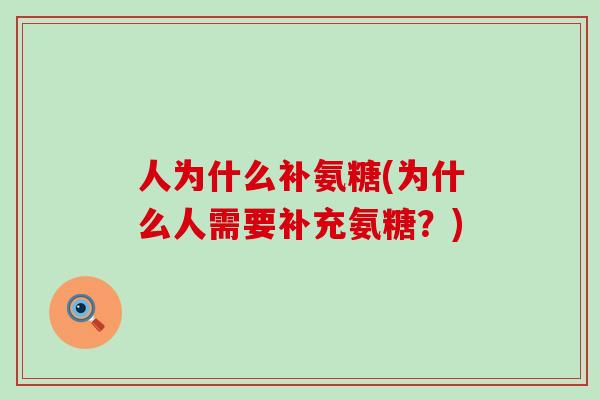 人为什么补氨糖(为什么人需要补充氨糖?)-第1张图片-氨糖科普网 人为什么补氨糖(为什么人需要补充氨糖?)-第1张图片-氨糖科普网