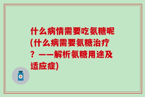 什么病情需要吃氨糖呢(什么病需要氨糖治疗？——解析氨糖用途及适应症)-第1张图片-氨糖科普网
