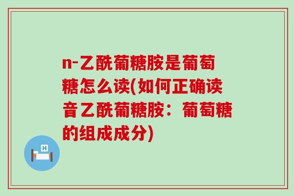 n-乙酰葡糖胺是葡萄糖怎么读(如何正确读音乙酰葡糖胺：葡萄糖的组成成分)-第1张图片-氨糖科普网