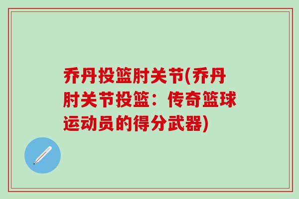 乔丹投篮肘关节(乔丹肘关节投篮:传奇篮球运动员的得分武器)-第1张图片-氨糖科普网 乔丹投篮肘关节(乔丹肘关节投篮:传奇篮球运动员的得分武器)-第1张图片-氨糖科普网