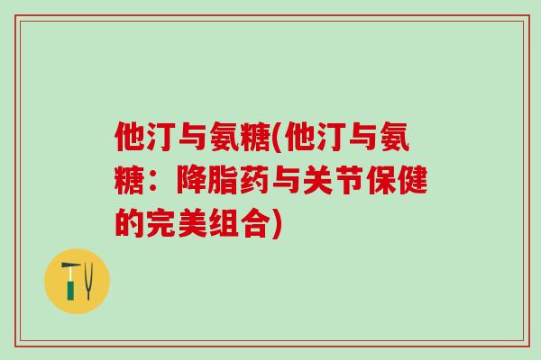 他汀与氨糖(他汀与氨糖：降脂药与关节保健的完美组合)-第1张图片-氨糖科普网
