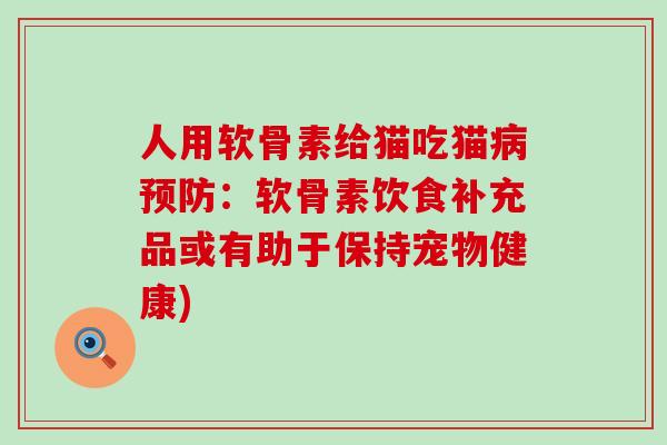 人用软骨素给猫吃猫病预防:软骨素饮食补充品或有助于保持宠物健康)-第1张图片-氨糖科普网 人用软骨素给猫吃猫病预防:软骨素饮食补充品或有助于保持宠物健康)-第1张图片-氨糖科普网