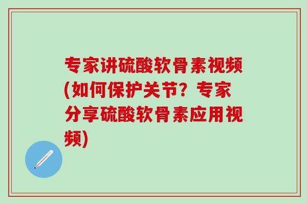 专家讲硫酸软骨素视频(如何保护关节?专家分享硫酸软骨素应用视频)-第1张图片-氨糖科普网 专家讲硫酸软骨素视频(如何保护关节?专家分享硫酸软骨素应用视频)-第1张图片-氨糖科普网