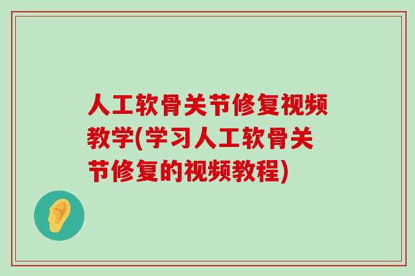 人工软骨关节修复视频教学(学习人工软骨关节修复的视频教程)-第1张图片-氨糖科普网 人工软骨关节修复视频教学(学习人工软骨关节修复的视频教程)-第1张图片-氨糖科普网