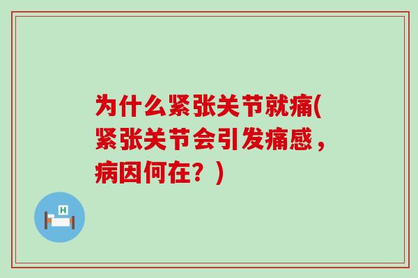 为什么紧张关节就痛(紧张关节会引发痛感，病因何在？)-第1张图片-氨糖科普网