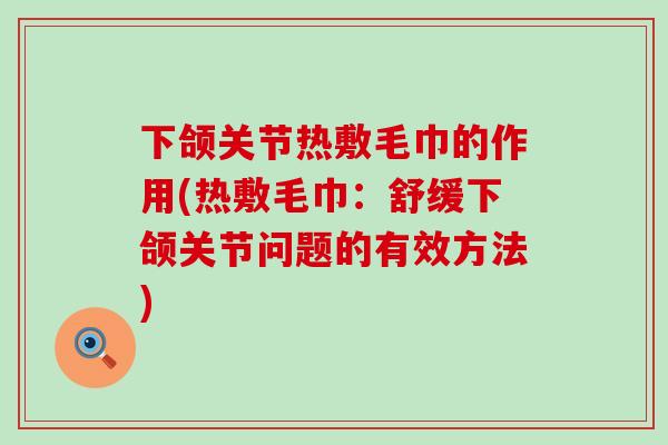 下颌关节热敷毛巾的作用(热敷毛巾:舒缓下颌关节问题的有效方法)-第1张图片-氨糖科普网 下颌关节热敷毛巾的作用(热敷毛巾:舒缓下颌关节问题的有效方法)-第1张图片-氨糖科普网