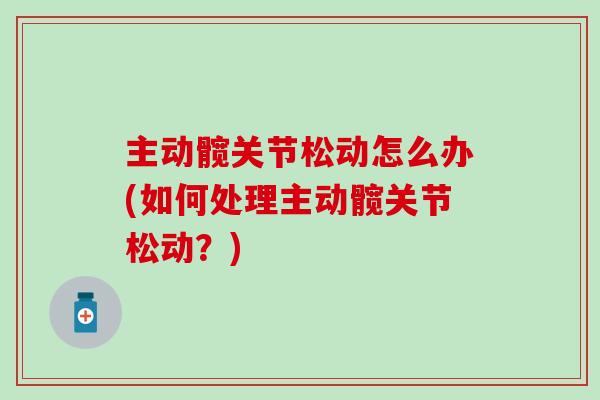 主动髋关节松动怎么办(如何处理主动髋关节松动？)-第1张图片-氨糖科普网
