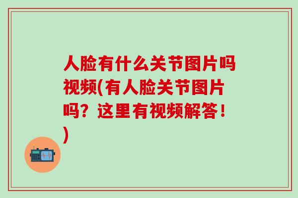 人脸有什么关节图片吗视频(有人脸关节图片吗?这里有视频解答!)-第1张图片-氨糖科普网 人脸有什么关节图片吗视频(有人脸关节图片吗?这里有视频解答!)-第1张图片-氨糖科普网